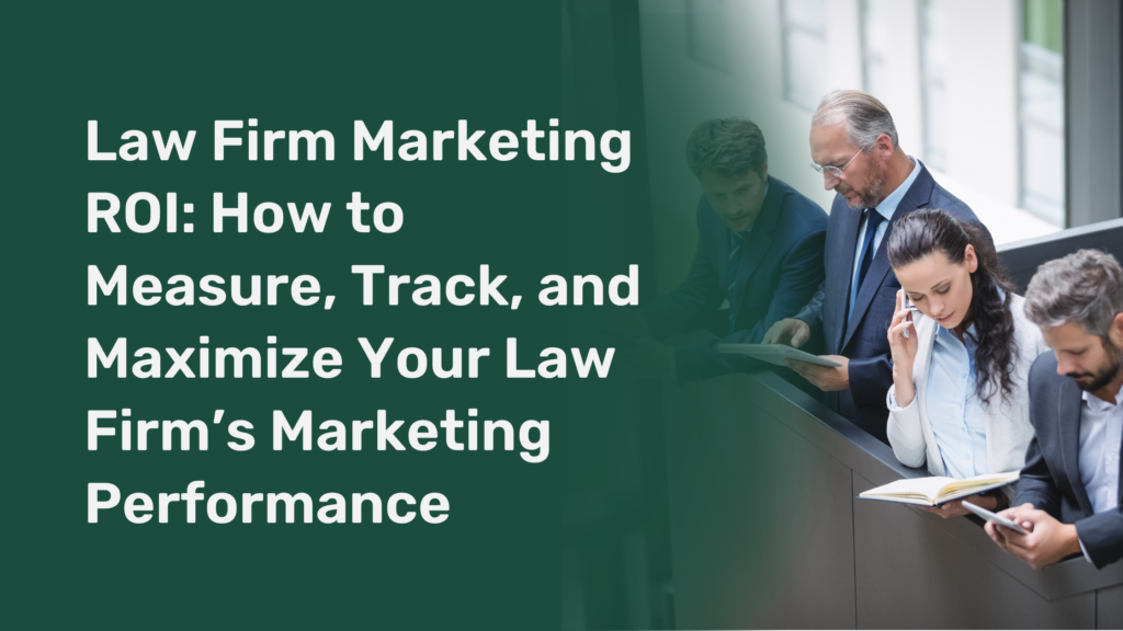 Law Firm Marketing ROI: How to Measure, Track, and Maximize Your Law Firm’s Marketing Performance